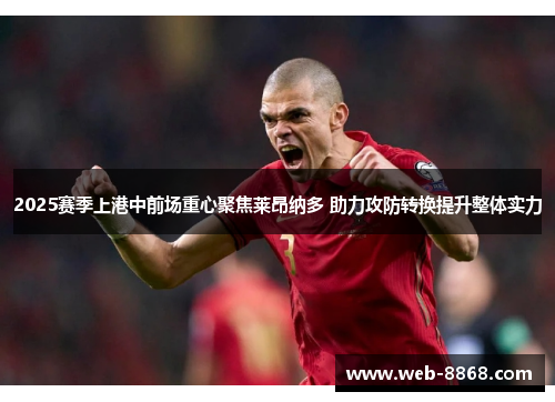 2025赛季上港中前场重心聚焦莱昂纳多 助力攻防转换提升整体实力