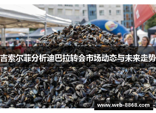 吉索尔菲分析迪巴拉转会市场动态与未来走势