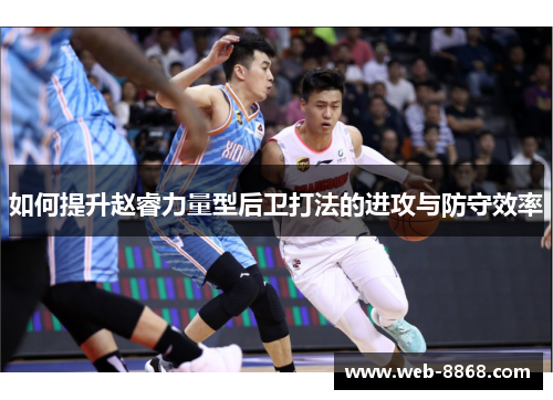 如何提升赵睿力量型后卫打法的进攻与防守效率 如何提升赵睿力量型后卫打法的进攻与防守效率