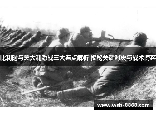 比利时与意大利激战三大看点解析 揭秘关键对决与战术博弈 比利时与意大利激战三大看点解析 揭秘关键对决与战术博弈