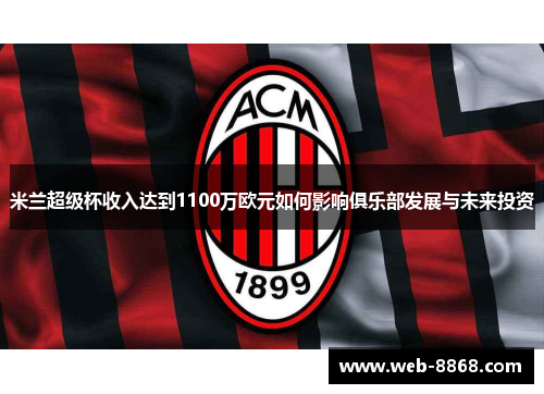 米兰超级杯收入达到1100万欧元如何影响俱乐部发展与未来投资