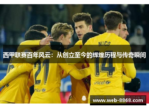 西甲联赛百年风云：从创立至今的辉煌历程与传奇瞬间