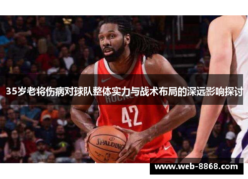 35岁老将伤病对球队整体实力与战术布局的深远影响探讨 35岁老将伤病对球队整体实力与战术布局的深远影响探讨