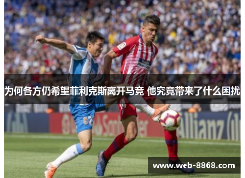 为何各方仍希望菲利克斯离开马竞 他究竟带来了什么困扰 为何各方仍希望菲利克斯离开马竞 他究竟带来了什么困扰