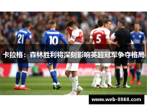 卡拉格:森林胜利将深刻影响英超冠军争夺格局 卡拉格:森林胜利将深刻影响英超冠军争夺格局