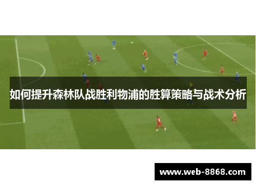 如何提升森林队战胜利物浦的胜算策略与战术分析 如何提升森林队战胜利物浦的胜算策略与战术分析