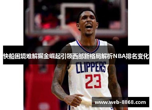 快船困境难解掘金崛起引领西部新格局解析NBA排名变化