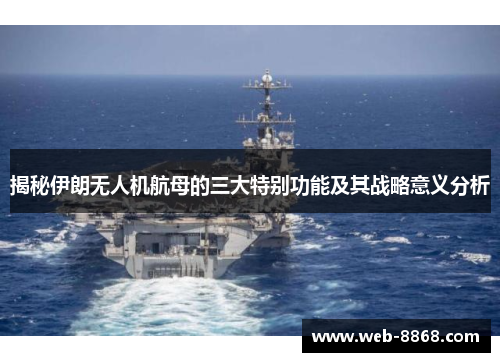 揭秘伊朗无人机航母的三大特别功能及其战略意义分析