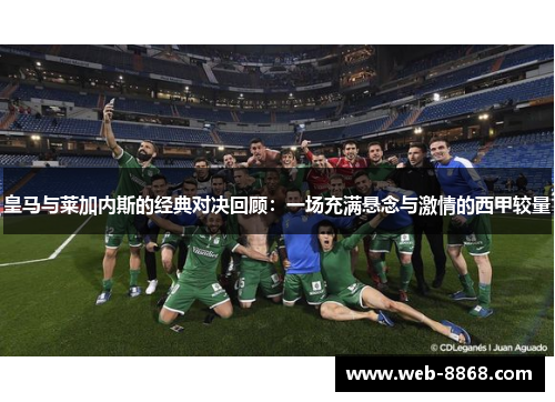 皇马与莱加内斯的经典对决回顾:一场充满悬念与激情的西甲较量 皇马与莱加内斯的经典对决回顾:一场充满悬念与激情的西甲较量