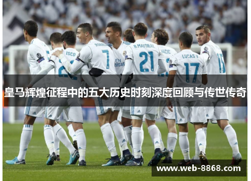 皇马辉煌征程中的五大历史时刻深度回顾与传世传奇 皇马辉煌征程中的五大历史时刻深度回顾与传世传奇