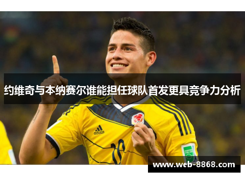 约维奇与本纳赛尔谁能担任球队首发更具竞争力分析 约维奇与本纳赛尔谁能担任球队首发更具竞争力分析