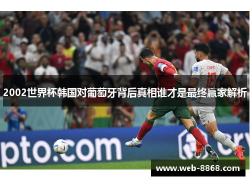 2002世界杯韩国对葡萄牙背后真相谁才是最终赢家解析