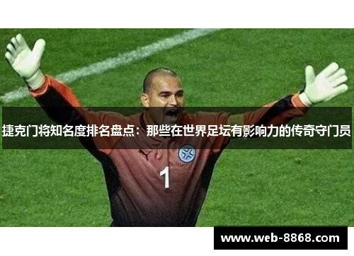 捷克门将知名度排名盘点：那些在世界足坛有影响力的传奇守门员
