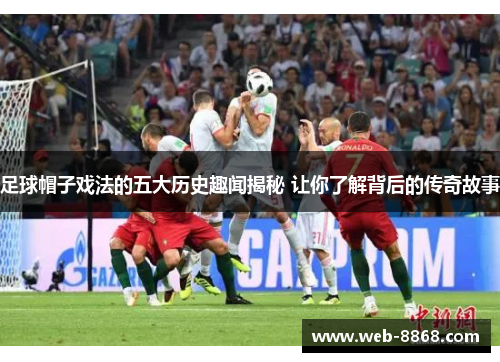 足球帽子戏法的五大历史趣闻揭秘 让你了解背后的传奇故事