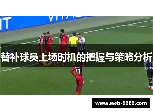 替补球员上场时机的把握与策略分析 替补球员上场时机的把握与策略分析