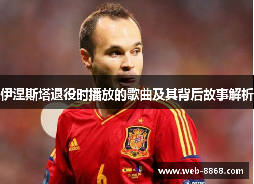 伊涅斯塔退役时播放的歌曲及其背后故事解析