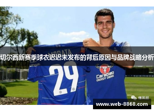 切尔西新赛季球衣迟迟未发布的背后原因与品牌战略分析