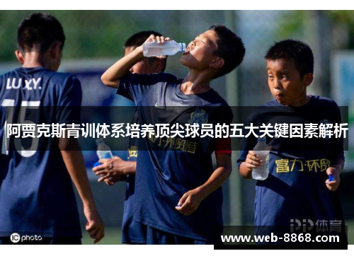 阿贾克斯青训体系培养顶尖球员的五大关键因素解析 阿贾克斯青训体系培养顶尖球员的五大关键因素解析