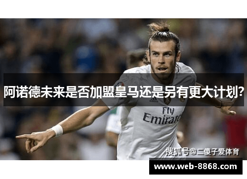 阿诺德未来是否加盟皇马还是另有更大计划? 阿诺德未来是否加盟皇马还是另有更大计划?