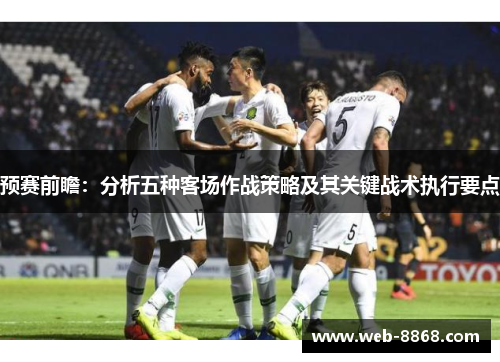 预赛前瞻：分析五种客场作战策略及其关键战术执行要点