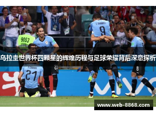 乌拉圭世界杯四颗星的辉煌历程与足球荣耀背后深意探析