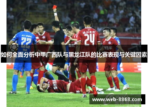 如何全面分析中甲广西队与黑龙江队的比赛表现与关键因素