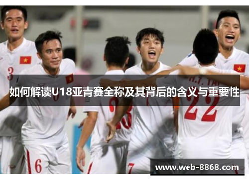 如何解读U18亚青赛全称及其背后的含义与重要性