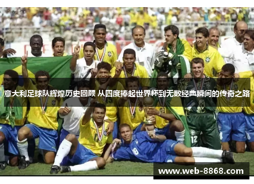 意大利足球队辉煌历史回顾 从四度捧起世界杯到无数经典瞬间的传奇之路 意大利足球队辉煌历史回顾 从四度捧起世界杯到无数经典瞬间的传奇之路