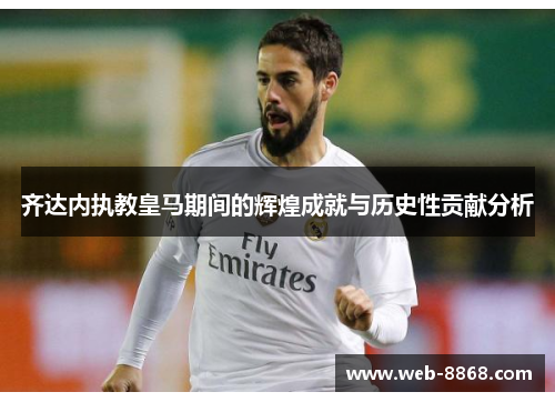 齐达内执教皇马期间的辉煌成就与历史性贡献分析