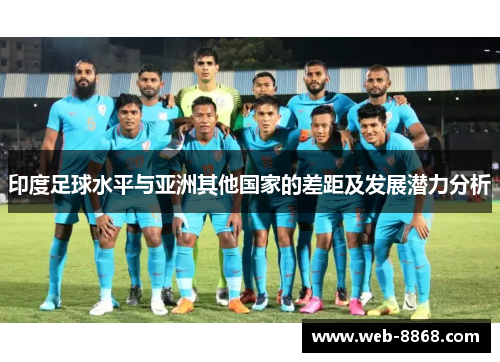 印度足球水平与亚洲其他国家的差距及发展潜力分析 印度足球水平与亚洲其他国家的差距及发展潜力分析