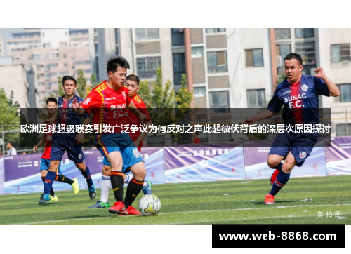 欧洲足球超级联赛引发广泛争议为何反对之声此起彼伏背后的深层次原因探讨 欧洲足球超级联赛引发广泛争议为何反对之声此起彼伏背后的深层次原因探讨