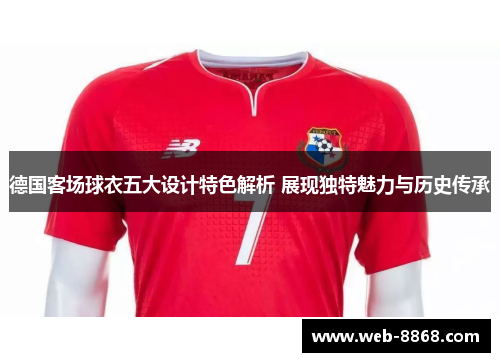 德国客场球衣五大设计特色解析 展现独特魅力与历史传承