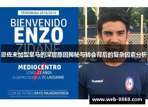 恩佐未加盟皇马的深层原因揭秘与转会背后的复杂因素分析