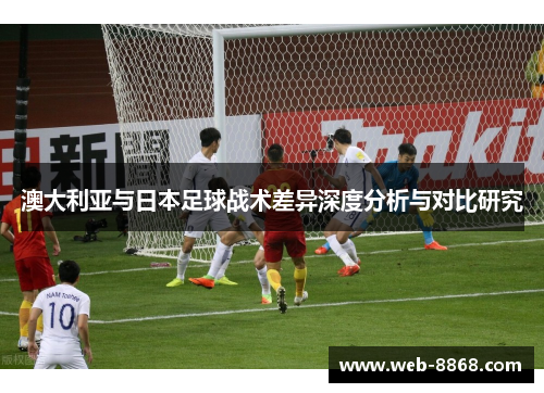 澳大利亚与日本足球战术差异深度分析与对比研究