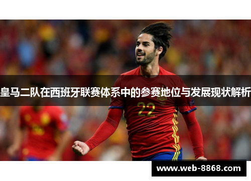 皇马二队在西班牙联赛体系中的参赛地位与发展现状解析