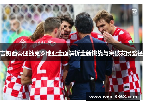 吉姆西蒂迎战克罗地亚全面解析全新挑战与突破发展路径 吉姆西蒂迎战克罗地亚全面解析全新挑战与突破发展路径