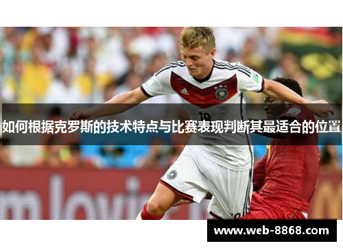 如何根据克罗斯的技术特点与比赛表现判断其最适合的位置 如何根据克罗斯的技术特点与比赛表现判断其最适合的位置
