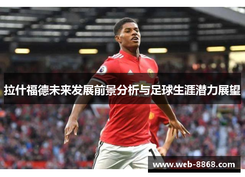 拉什福德未来发展前景分析与足球生涯潜力展望 拉什福德未来发展前景分析与足球生涯潜力展望