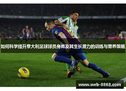 如何科学提升意大利足球球员身高及其生长潜力的训练与营养策略