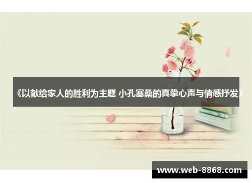 《以献给家人的胜利为主题 小孔塞桑的真挚心声与情感抒发》