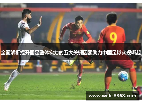 全面解析提升国足整体实力的五大关键因素助力中国足球实现崛起