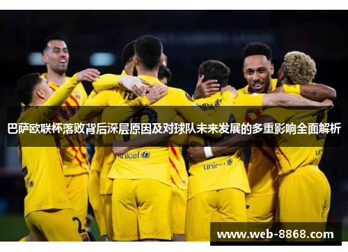 巴萨欧联杯落败背后深层原因及对球队未来发展的多重影响全面解析 巴萨欧联杯落败背后深层原因及对球队未来发展的多重影响全面解析